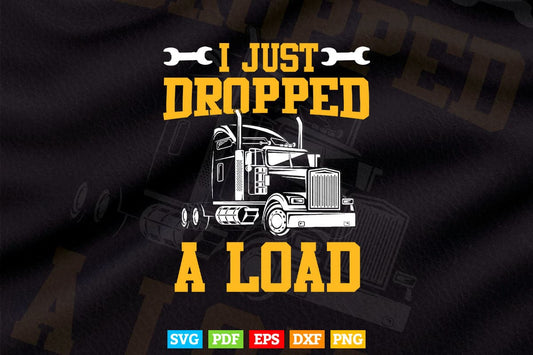 I Just Dropped A Load Funny Trucker Gift Father's Day Vector T shirt Design Svg Printable Files
