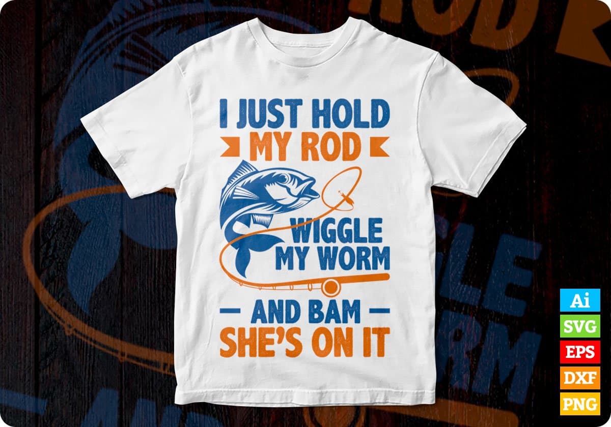 I Just Hold My Rod Wiggle My Worm Editable Vector T-shirt Design In Ai Svg Png Files