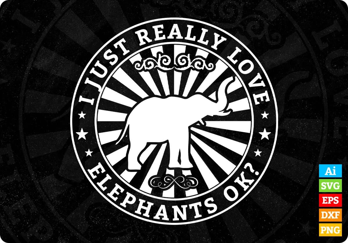 I Just Really Love Elephants Ok T shirt Design In Svg Cutting Printable Files