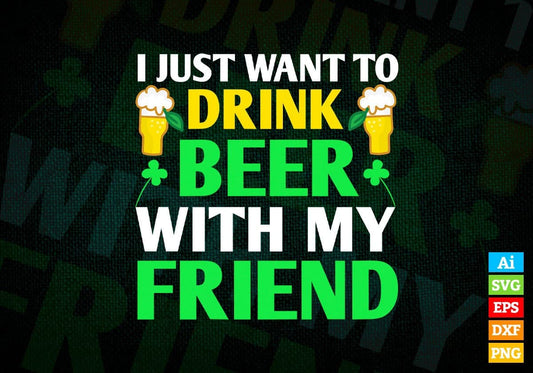 I Just Want To Drink Beer With My Friend St Patrick's Day Editable Vector T-shirt Design in Ai Svg Png Files