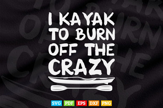 I Kayak To Burn Off The Crazy Decal Kayak Svg Cricut Files.
