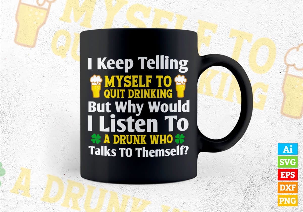 I Keep Telling Myself To Quit Drinking But Why Would A Listen St Patrick's Day Editable Vector T-shirt Design in Ai Svg Png Files