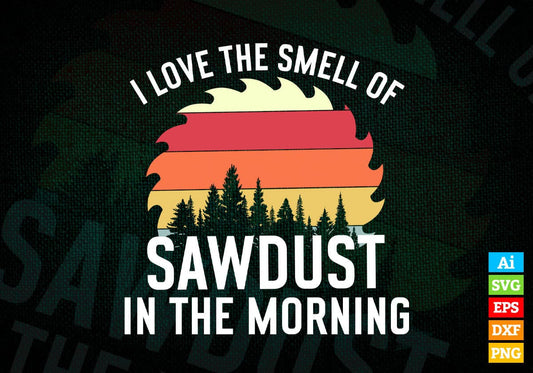 I love The Smell Of Sawdust In The Morning Funny Woodwork I Carpenter Editable Vector T-shirt Design in Ai Png Svg Files