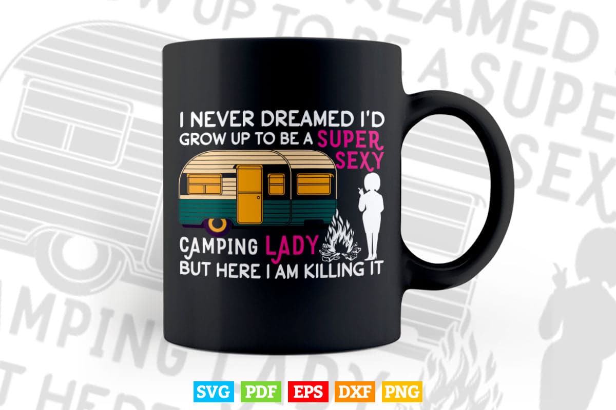 I Never Dreamed I'd Grow Up To Be A Super Sexy Camping Lady Svg Digital Files.