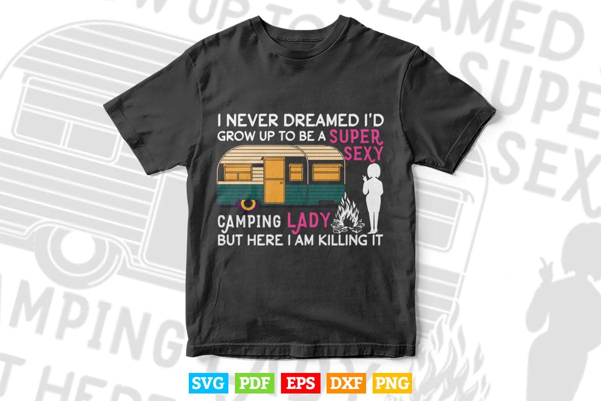 I Never Dreamed I'd Grow Up To Be A Super Sexy Camping Lady Svg Digital Files.