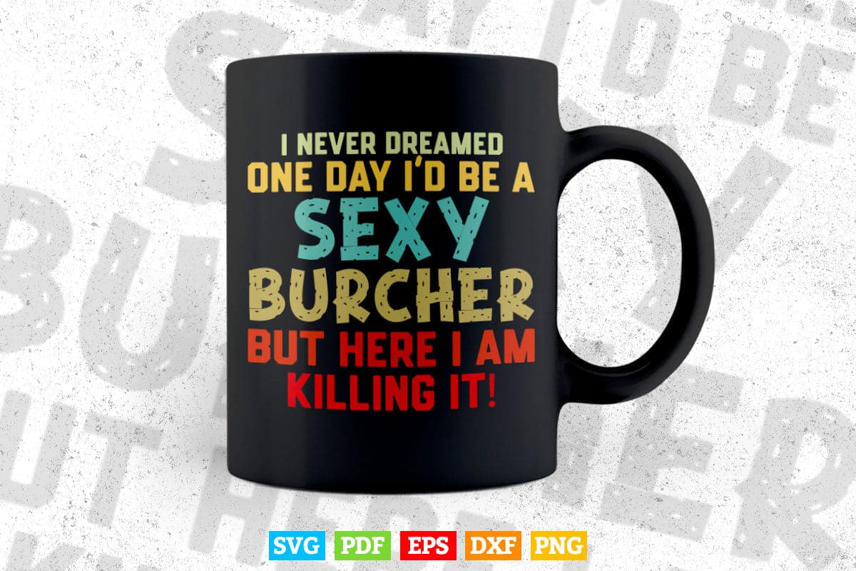 I Never Dreamed One Day I'd Be A Sexy Butcher Svg Cutting Files.