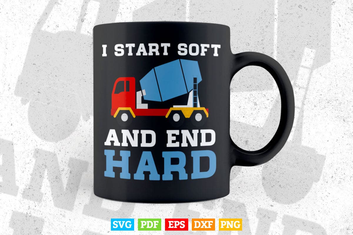 I Start Soft And End Hard Cement Mixer Truck Driver Vector T shirt Design Svg Printable Files