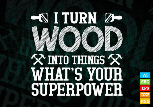 I Turn Wood Into Things What's Your Superpower Editable Vector T-shirt Design in Ai Png Svg Files