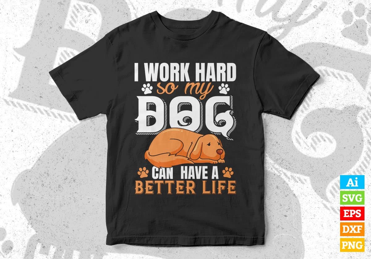 I Work Hard So My Dog Can Have A Better Life Editable Vector T shirt Design In Svg Png Files