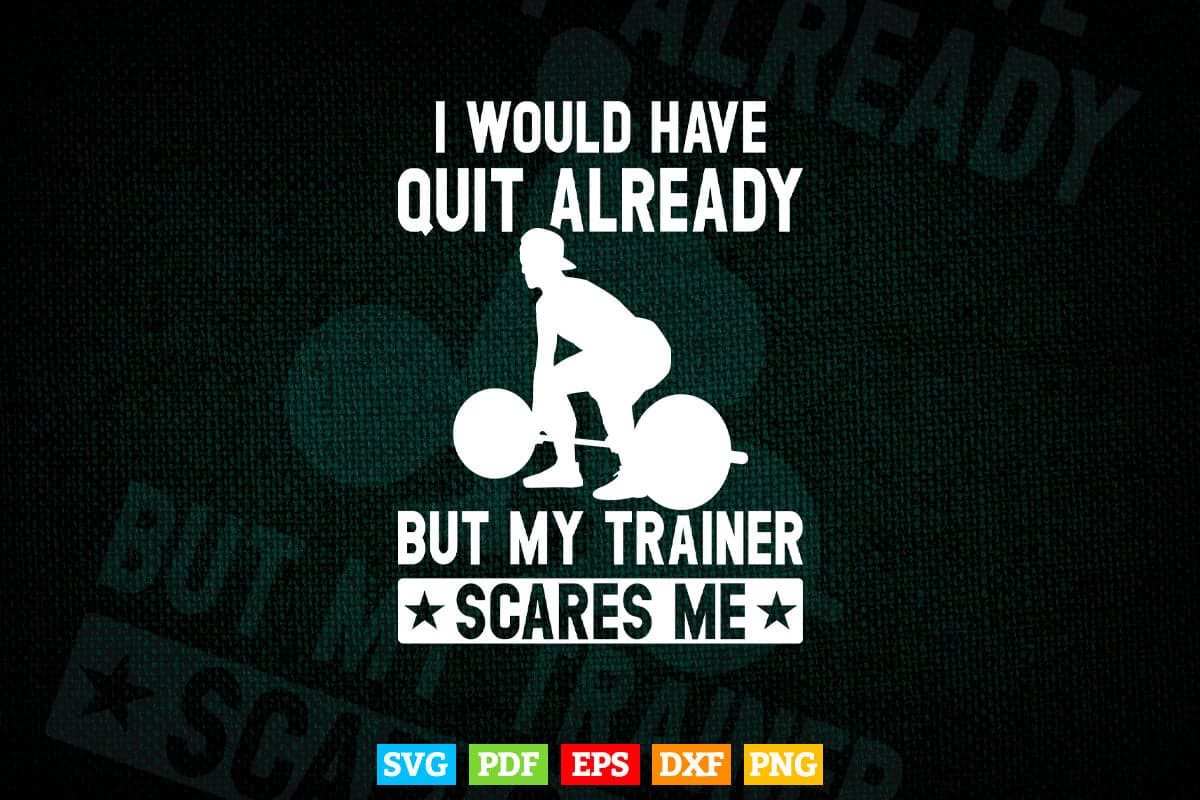 I Would Have Quit Already But My Trainer Scares Me Svg Png Cut Files