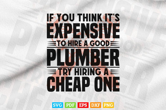 If You Think It's Expensive To Hire A Good Plumber Svg T shirt Design.