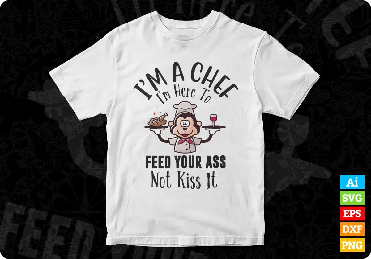 I’m A Chef I'm Here To Feed Your Ass Not Kiss It Chef Editable T shirt Design In Ai Svg Png Cutting Printable Files