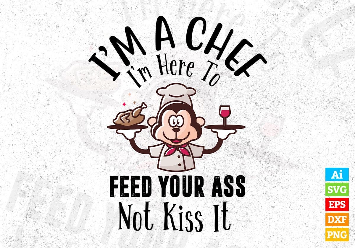I’m A Chef I'm Here To Feed Your Ass Not Kiss It Chef Editable T shirt Design In Ai Svg Png Cutting Printable Files