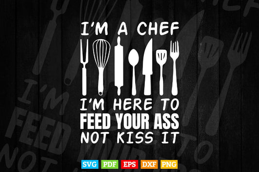 I’m a Chef I’m Here to Feed Your ass Not Kiss it Svg Png Files