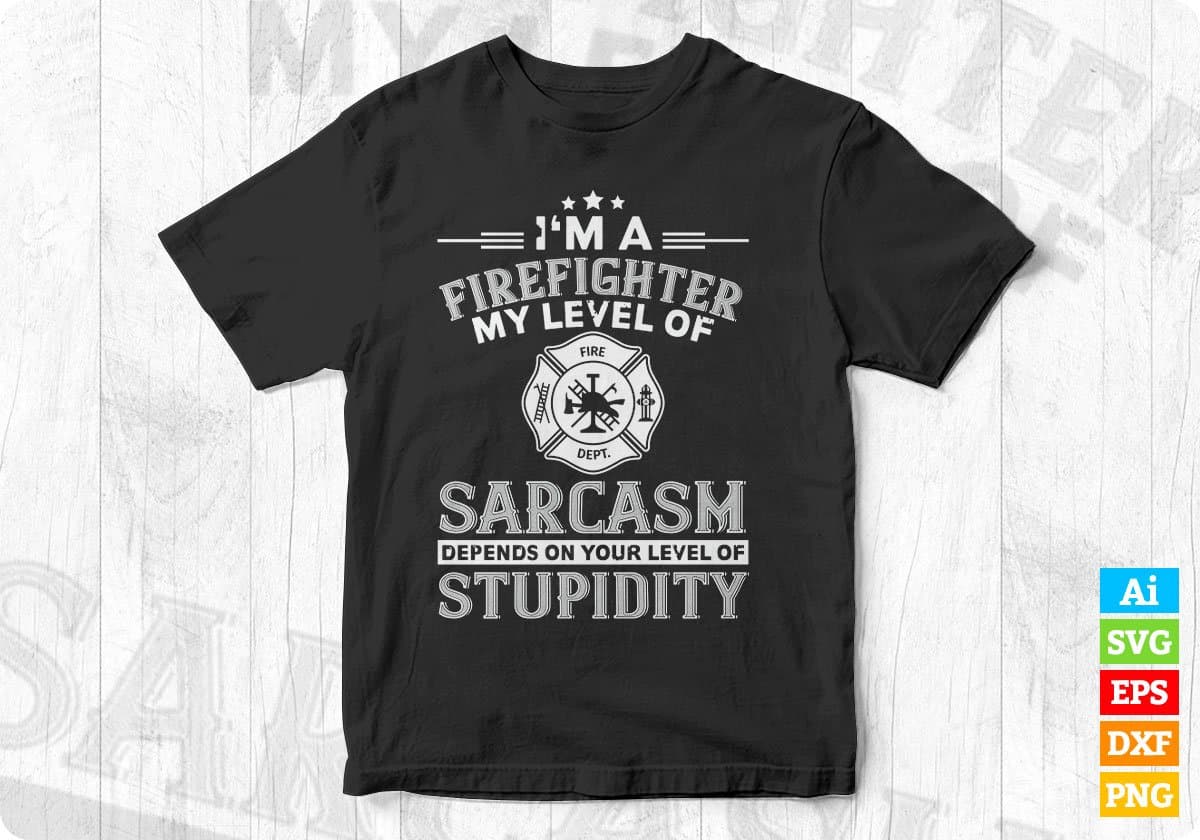 I'm A Firefighter My Level Of Sarcasm Depends On Your Level Of Stupidity Editable T shirt Design In Ai Svg Printable Files