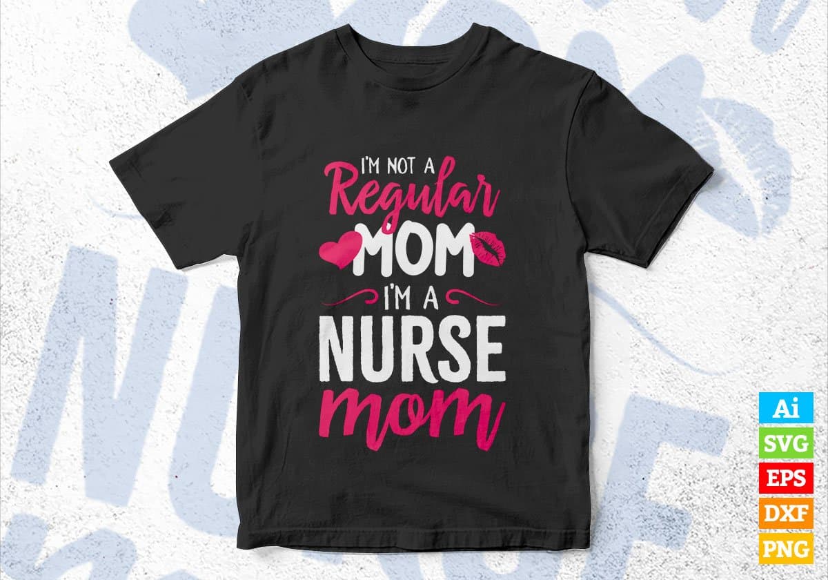 I'M A Not Regular Mom I'M A Nurse Mom Editable Vector T-shirt Designs Png Svg Files