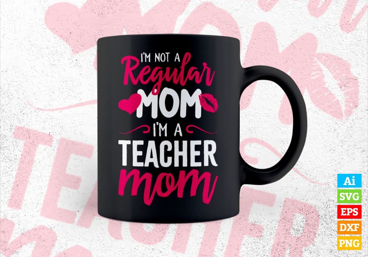 I'M A Not Regular Mom I'M A Teacher Mom Editable Vector T-shirt Designs Png Svg Files
