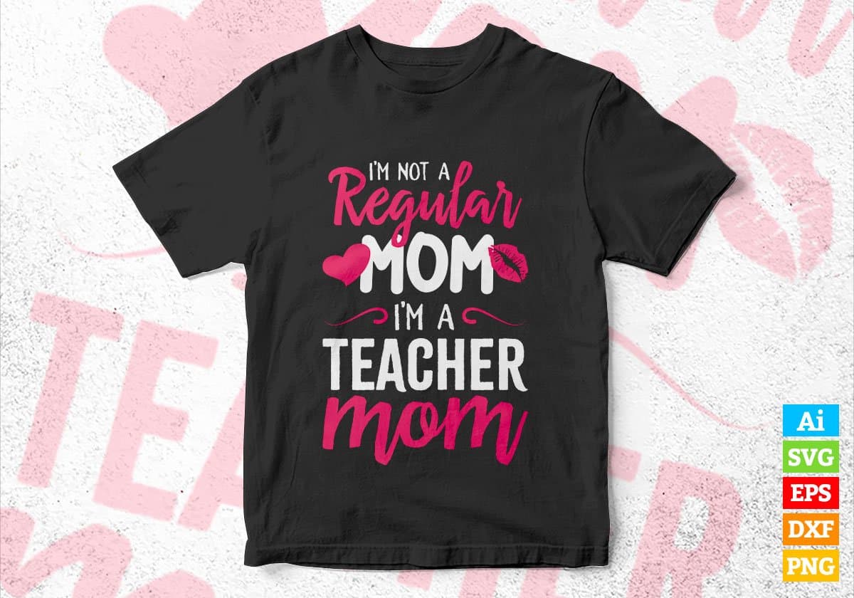 I'M A Not Regular Mom I'M A Teacher Mom Editable Vector T-shirt Designs Png Svg Files
