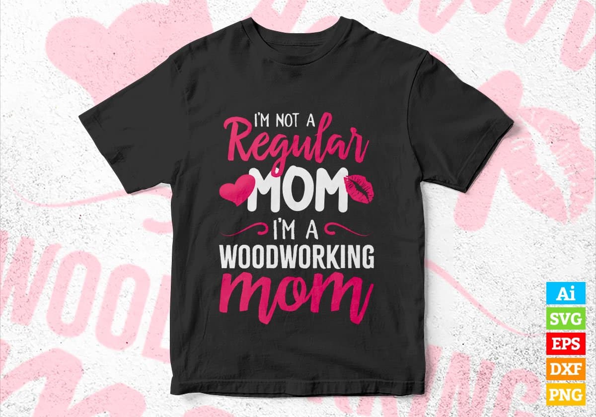 I'M A Not Regular Mom I'M A Woodworker Mom Editable Vector T-shirt Designs Png Svg Files