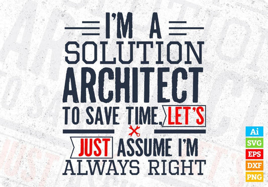 I'm A Solution Architect To Save Time Let's Just Assume I'm Always Right Editable T shirt Design Svg Cutting Printable Files