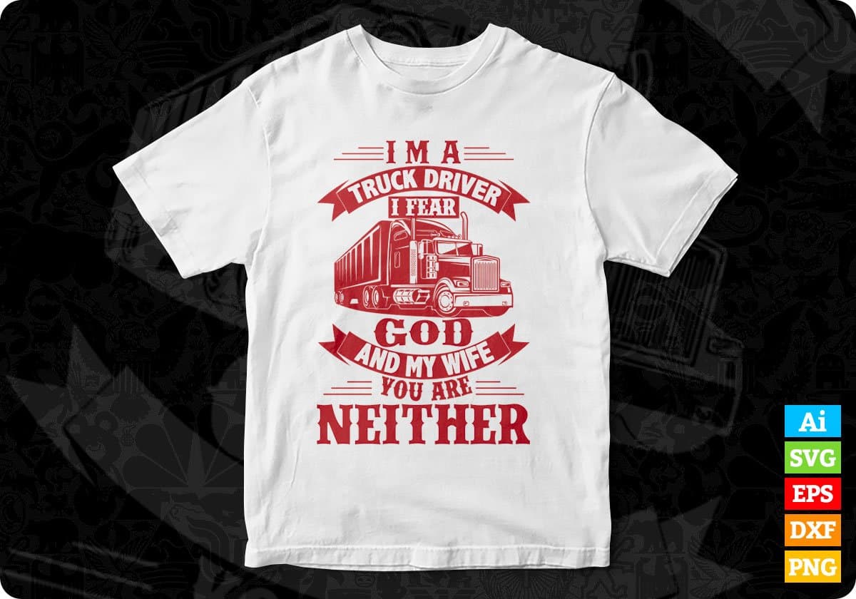 I'm A Truck Driver I Fear God And My Wife You Are Neither American Trucker Editable T shirt Design In Ai Svg Files