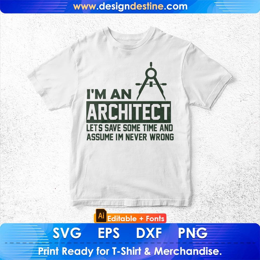 I'm An Architect Let's Save Some Time And Assume I'm Never Wrong Editable T shirt Design Svg Cutting Printable Files