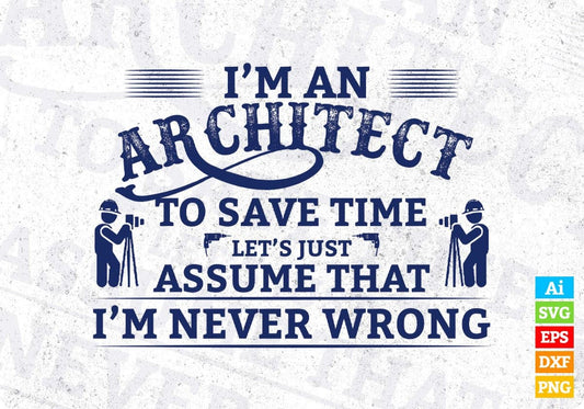 I'm An Architect To Save Time Let's Just Assume That I'm Never Wrong Editable T shirt Design Svg Cutting Printable Files