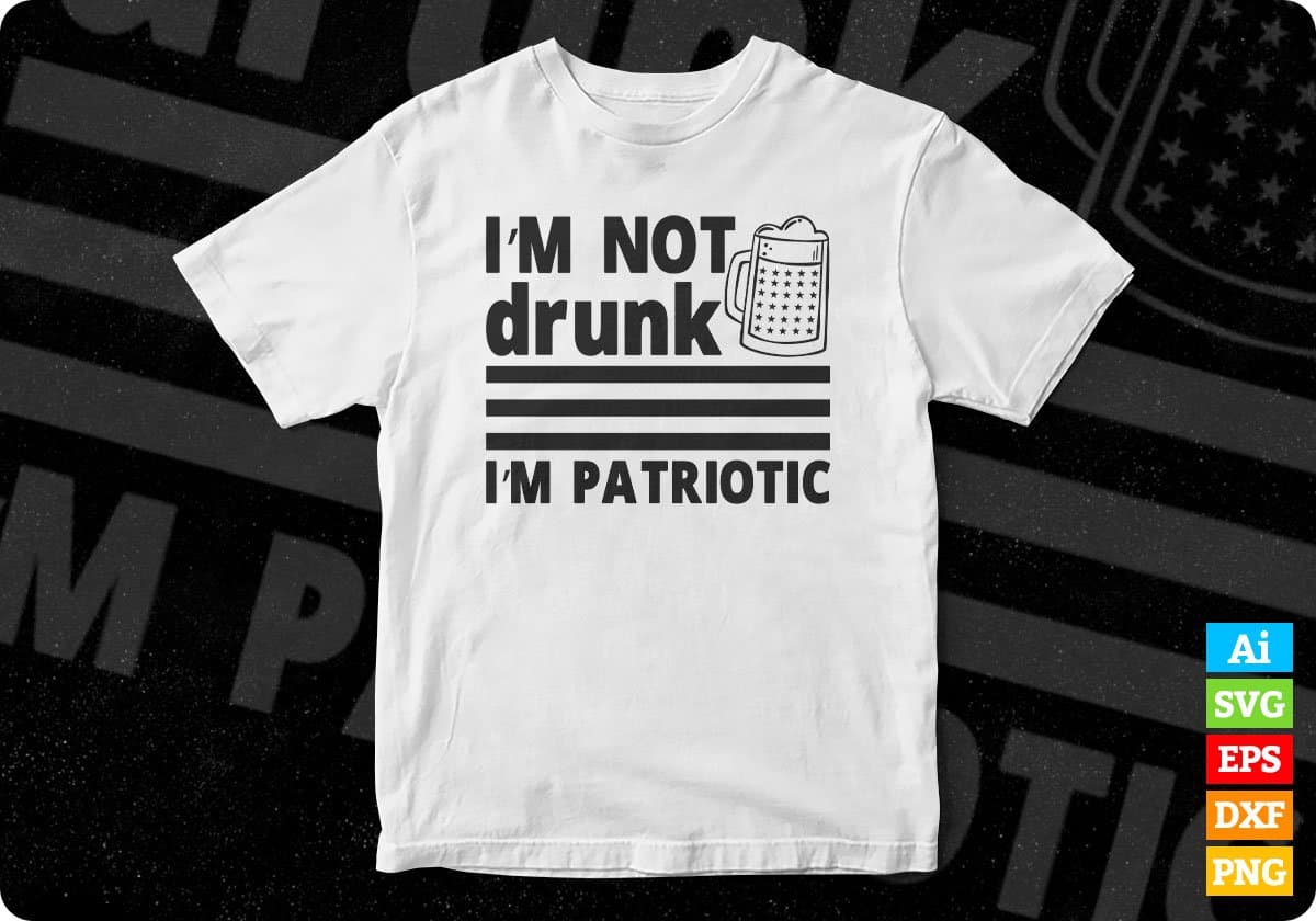 I'm Not Drunk I'm Patriotic 4th of July T shirt Design In Ai Svg Printable Files