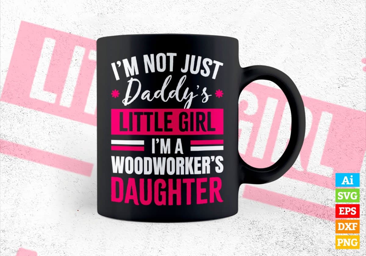 I'm Not Just Daddy's Little Girl I'm a Woodworker's Daughter Editable Vector T-shirt Designs Png Svg Files