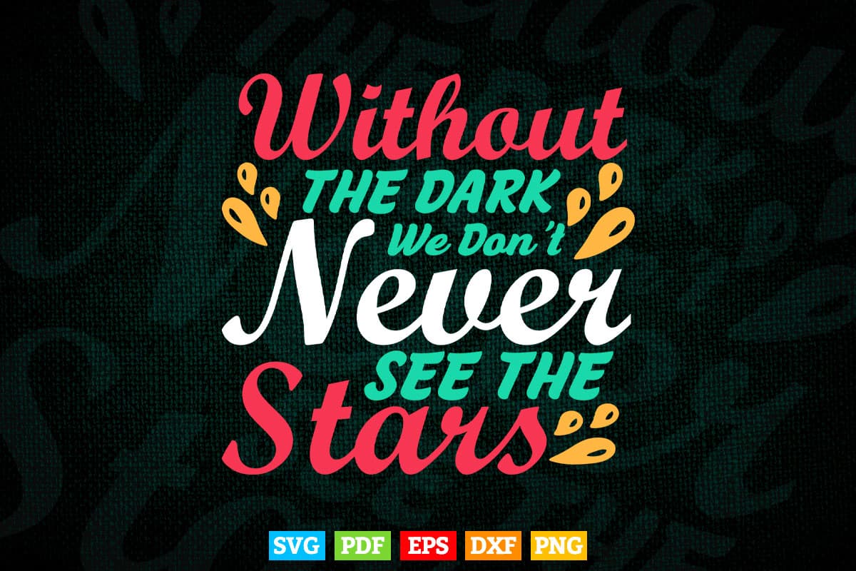 Inspirational Without The Dark We Don't Never See The Stars Calligraphy Svg T shirt Design.