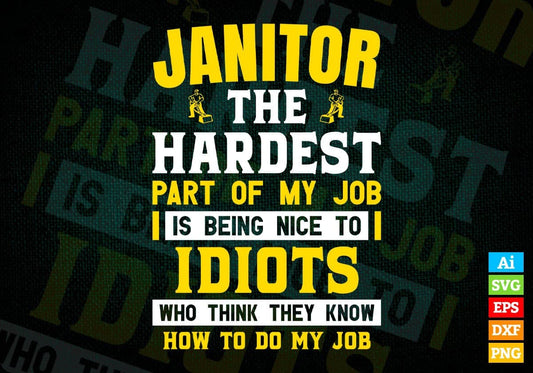 Janitor The Hardest Part Of My Job Is Being Nice To Idiots Editable Vector T shirt Designs In Svg Png Printable Files