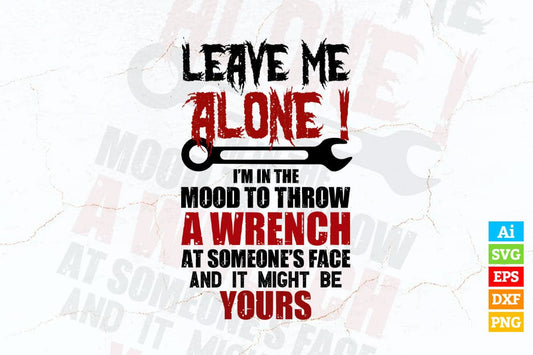 Leave Me Alone I'm In The Mood To Throw A Wrench At Someone's Face And Might Mechanic Vector T shirt Design in Ai Png Svg Files
