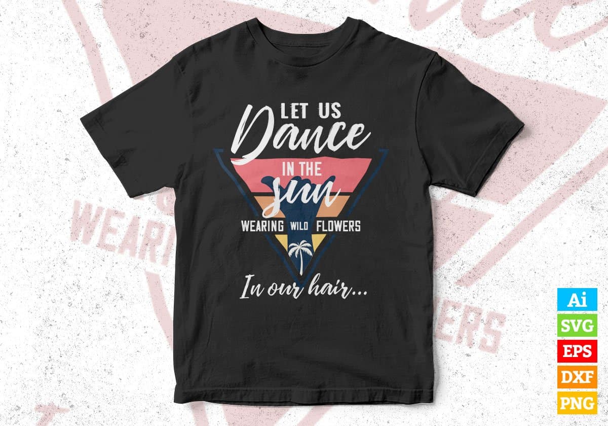 Let Us Dance In The Sun Wearing Wild Flowers In Our Hair Editable Vector T shirt Design In Svg Png Printable Files