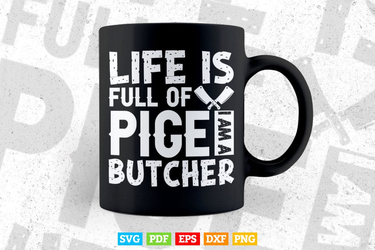 Life Is Full Of Pige i am a Butcher Meat Svg Png Cut Digital Files.