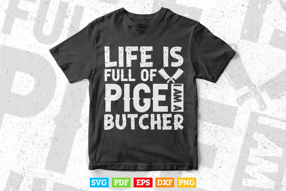 Life Is Full Of Pige i am a Butcher Meat Svg Png Cut Digital Files.