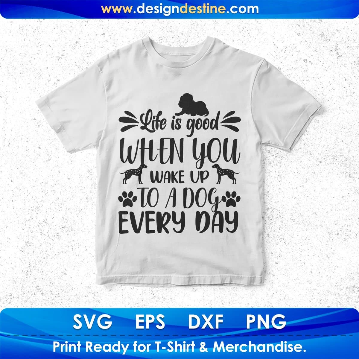 Life Is Good When You Wake Up To A Dog Every Day T shirt Design In Svg Png Cutting Printable Files