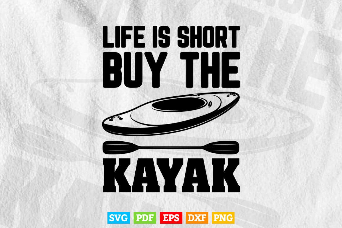 Life is Short Buy The Kayak Svg Cricut Files.