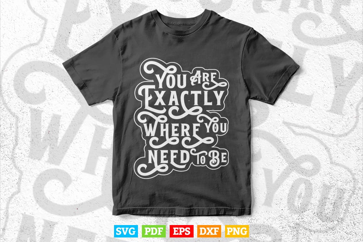 Motivational Quotes You are Exactly Where You need to Be Svg T shirt Design.