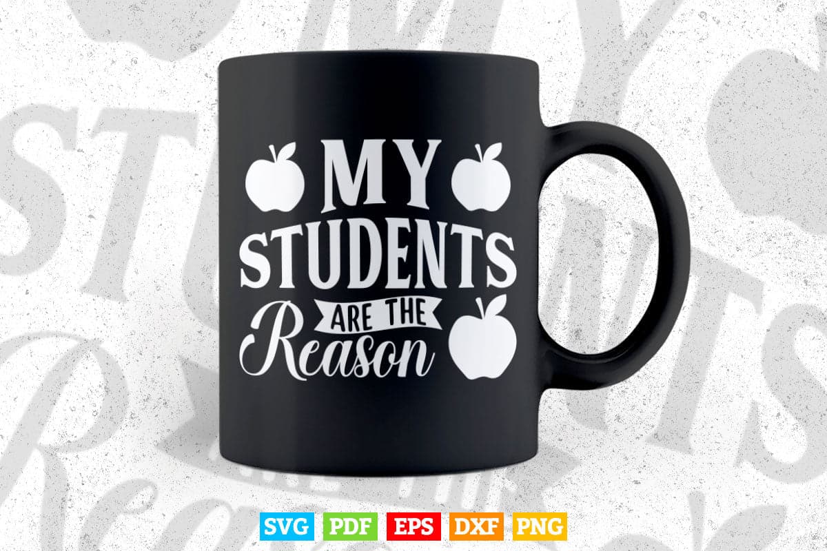 My Students are the Reason Teacher's Day Svg Digital Files.
