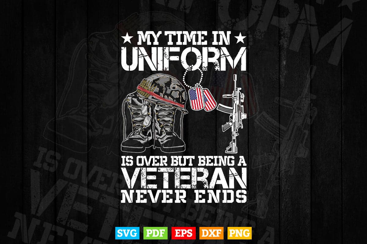 My Time In Uniform Is Over But Being A Veteran Never Ends Svg Png Cut Files.