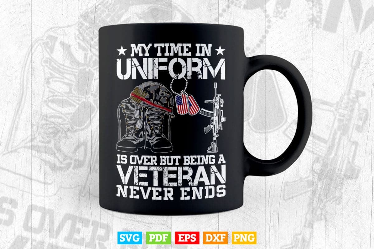 My Time In Uniform Is Over But Being A Veteran Never Ends Svg Png Cut Files.