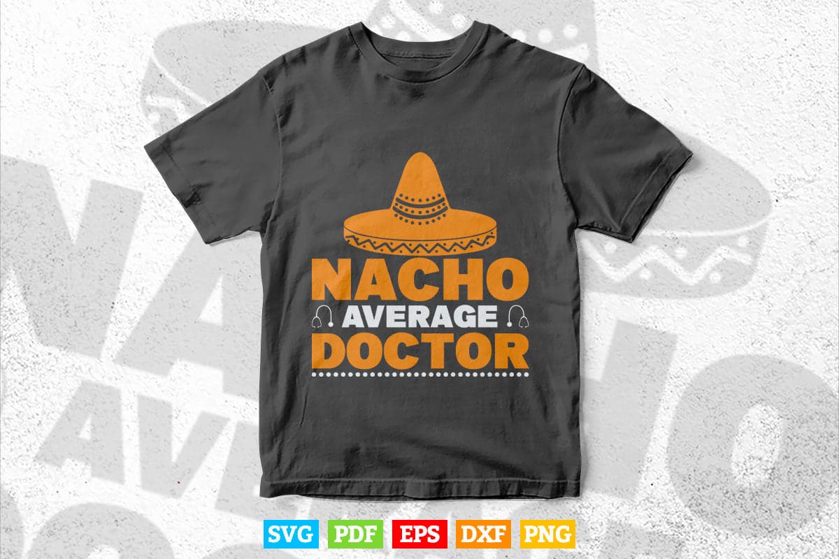 Nacho Average Doctor Gift Mexican Funny Cinco De Mayo Svg T shirt Design.