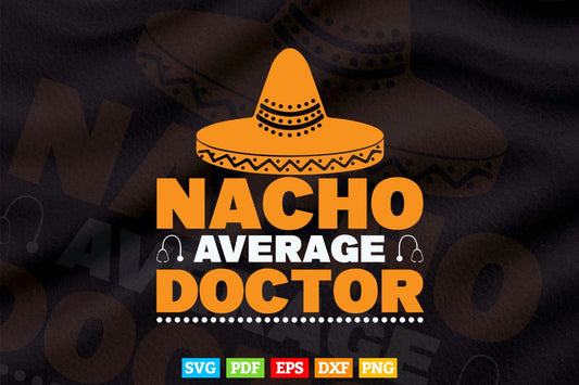 Nacho Average Doctor Gift Mexican Funny Cinco De Mayo Svg T shirt Design.