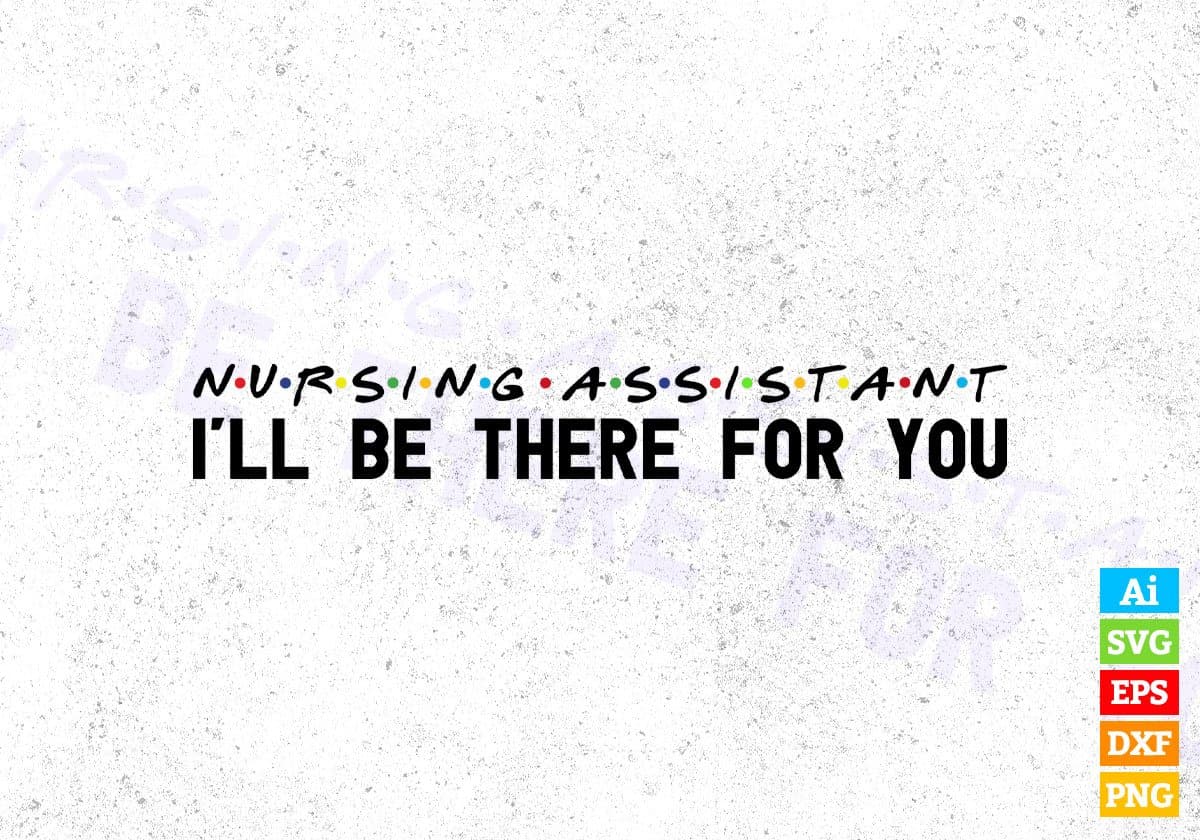 Nursing Assistant I'll Be There For You Editable Vector T-shirt Designs Png Svg Files