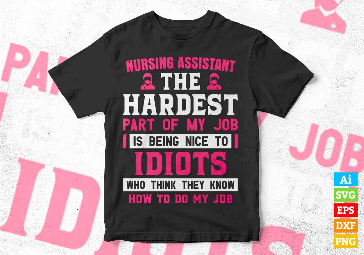 Nursing Assistant The Hardest Part Of My Job Is Being Nice To Idiots Editable Vector T shirt Designs In Svg Printable Files