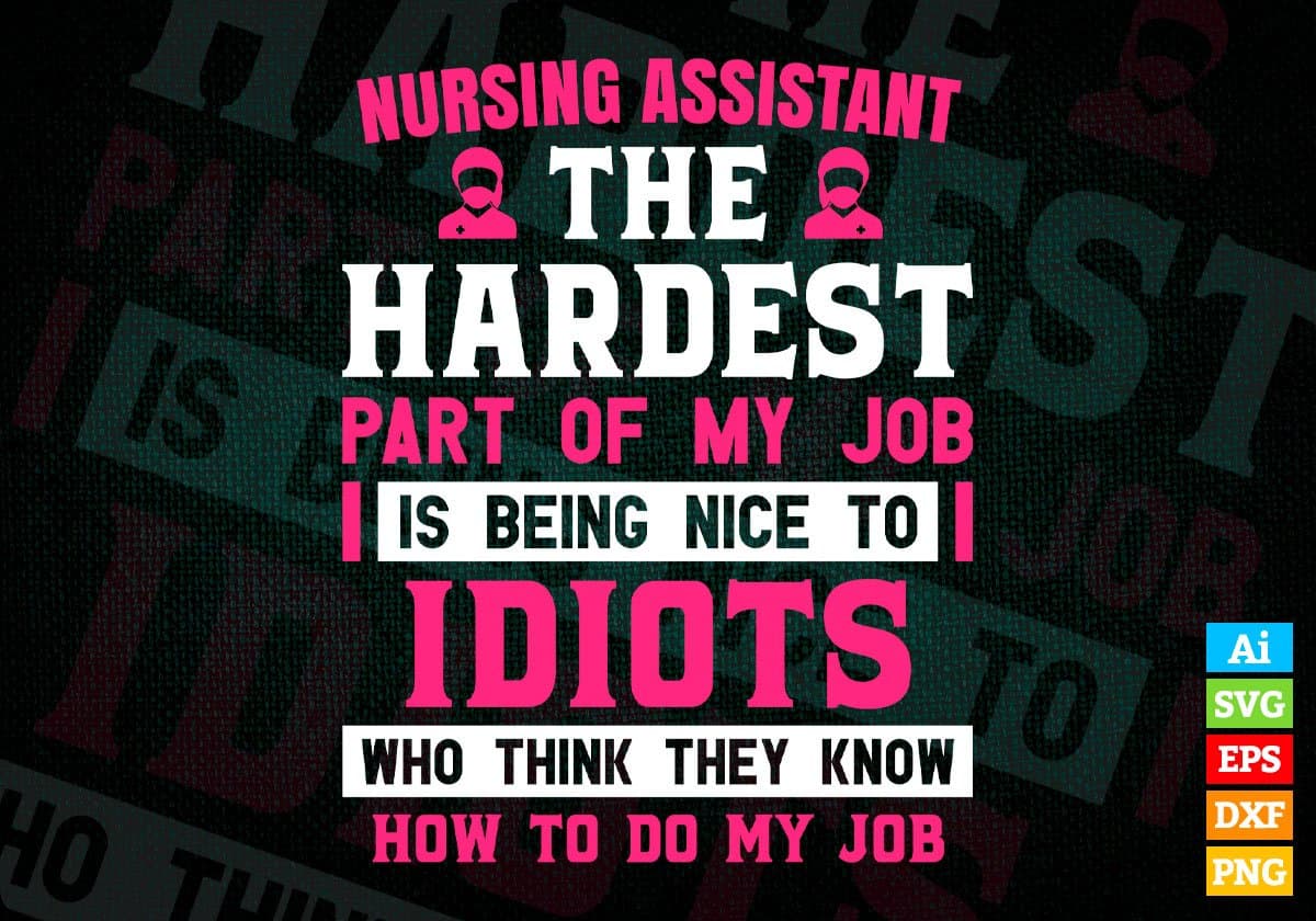 Nursing Assistant The Hardest Part Of My Job Is Being Nice To Idiots Editable Vector T shirt Designs In Svg Printable Files
