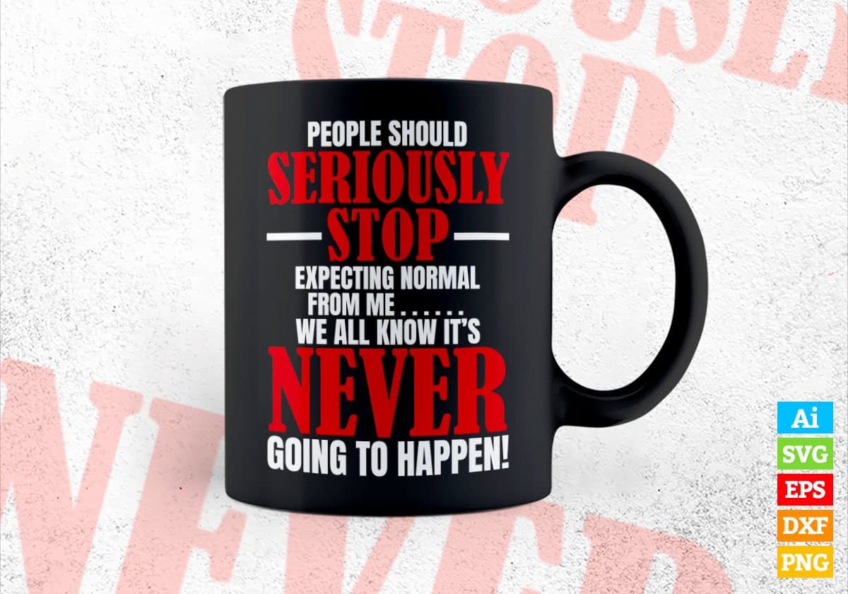 People Should Seriously Stop Expecting Normal From Me We All Know it’s Never Editable Vector T-shirt Design in Ai Svg Png Files