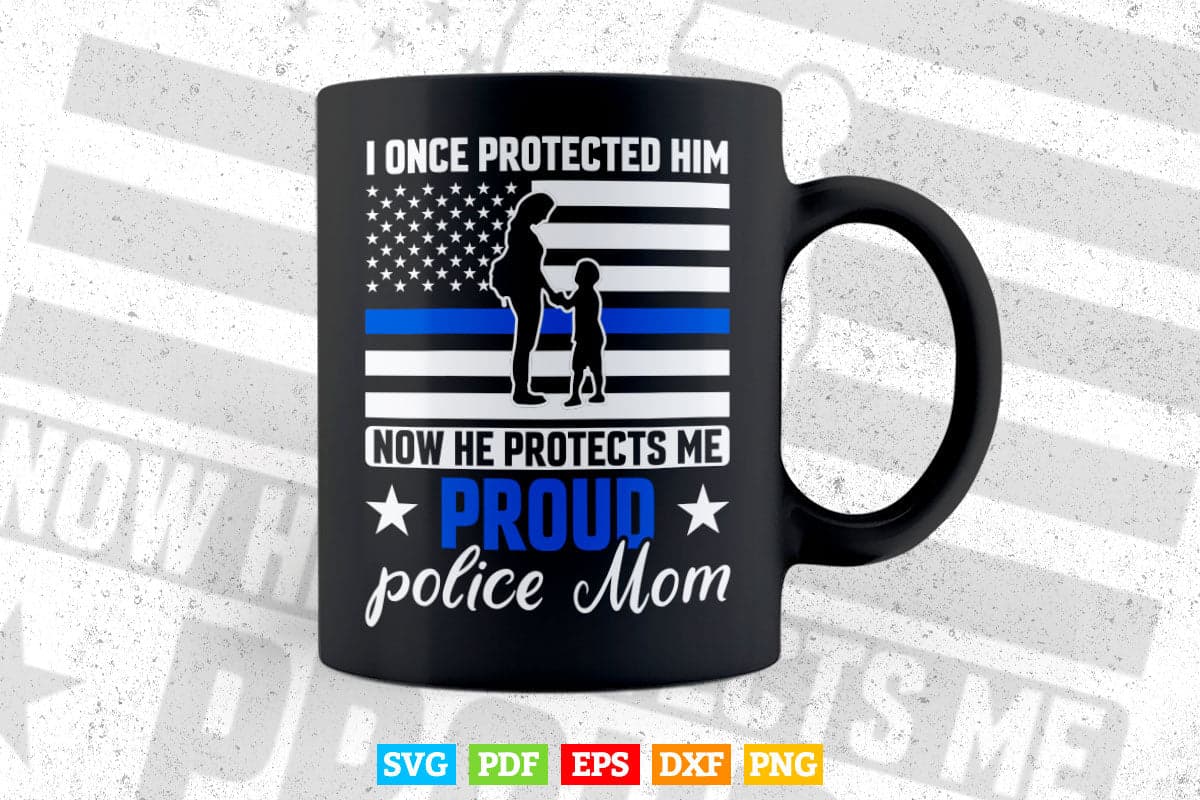 Police Mom I Once Protected Him Now He Protects Me Mother's Day Svg Cricut Files.