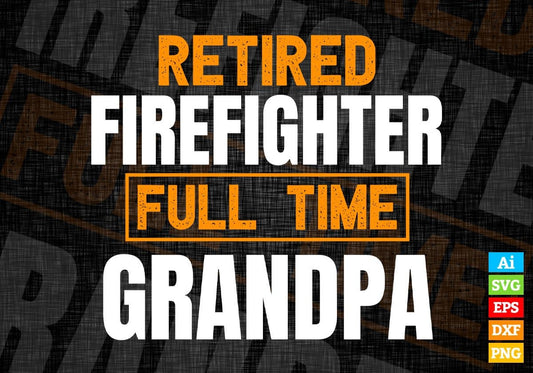 Retired Firefighter Full Time Grandpa Father's Day Editable Vector T-shirt Designs Png Svg Files