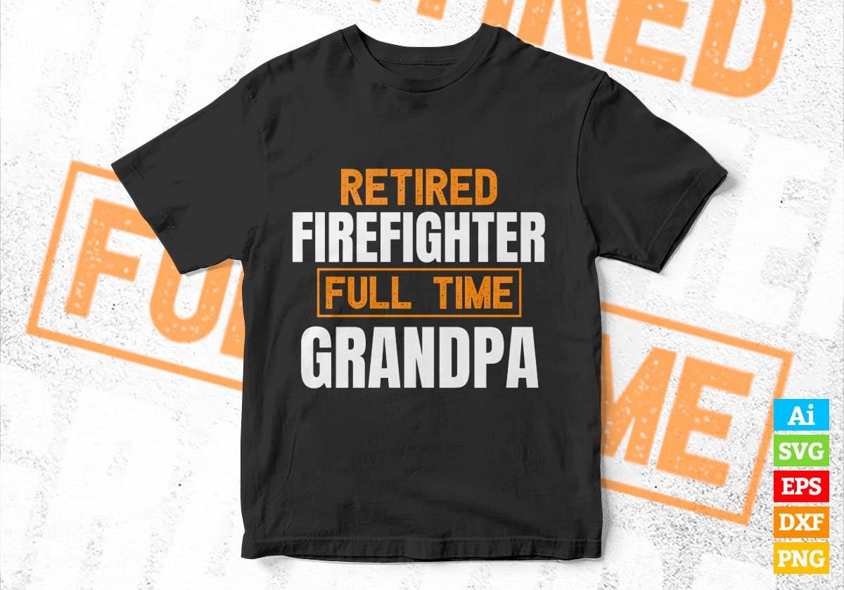Retired Firefighter Full Time Grandpa Father's Day Editable Vector T-shirt Designs Png Svg Files
